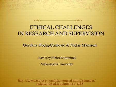 ETHICAL CHALLENGES IN RESEARCH AND SUPERVISION Gordana Dodig-Crnkovic & Niclas Månsson Advisory Ethics Committee Mälardalens University
