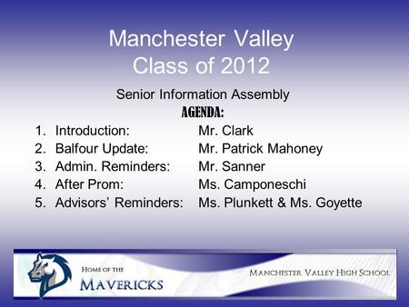 Manchester Valley Class of 2012 Senior Information Assembly AGENDA: 1.Introduction: Mr. Clark 2.Balfour Update:Mr. Patrick Mahoney 3.Admin. Reminders:Mr.
