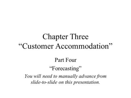 Chapter Three “Customer Accommodation” Part Four “Forecasting” You will need to manually advance from slide-to-slide on this presentation.