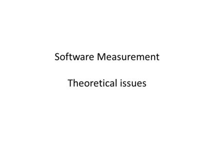 Software Measurement Theoretical issues. Measurement Theory – Sources Measurement theory in mathematics Metrology (physical science & Engineering) – Definitions.