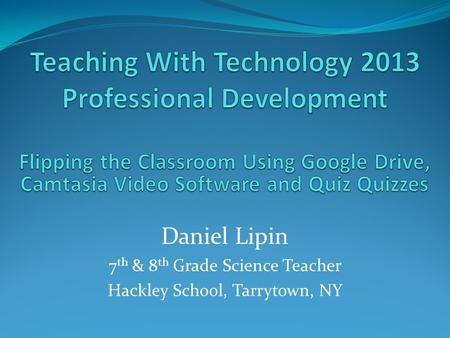 Daniel Lipin 7 th & 8 th Grade Science Teacher Hackley School, Tarrytown, NY.