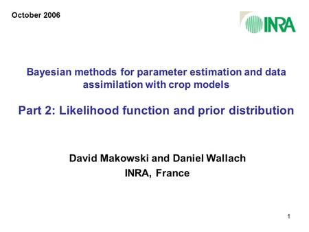 1 Bayesian methods for parameter estimation and data assimilation with crop models Part 2: Likelihood function and prior distribution David Makowski and.