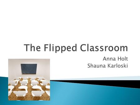 Anna Holt Shauna Karloski.  Definition of flipped classroom  Supporters/Advantages ◦ Supporting scholarly research ◦ Biblical Principles  Skeptics/Disadvantages.
