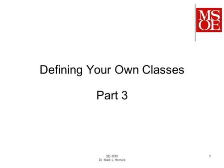 SE-1010 Dr. Mark L. Hornick 1 Defining Your Own Classes Part 3.