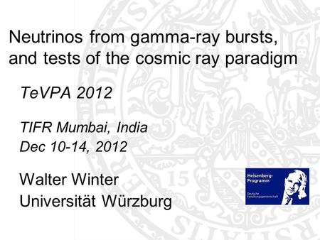 Neutrinos from gamma-ray bursts, and tests of the cosmic ray paradigm TeVPA 2012 TIFR Mumbai, India Dec 10-14, 2012 Walter Winter Universität Würzburg.