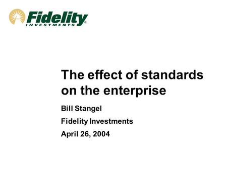 The effect of standards on the enterprise Bill Stangel Fidelity Investments April 26, 2004.