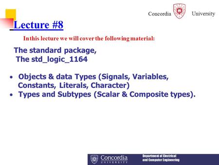 Concordia University 1 Lecture #8 In this lecture we will cover the following material: The standard package, The std_logic_1164  Objects & data Types.