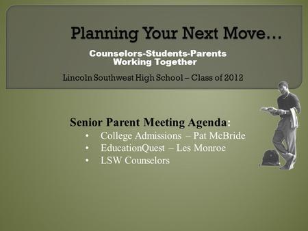 Counselors-Students-Parents Working Together Lincoln Southwest High School – Class of 2012 Senior Parent Meeting Agenda: College Admissions – Pat McBride.