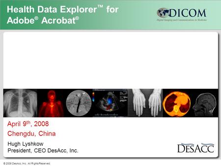 April 9 th, 2008 Chengdu, China Hugh Lyshkow President, CEO DesAcc, Inc. Health Data Explorer ™ for Adobe ® Acrobat ® © 2008 DesAcc, Inc. All Rights Reserved.