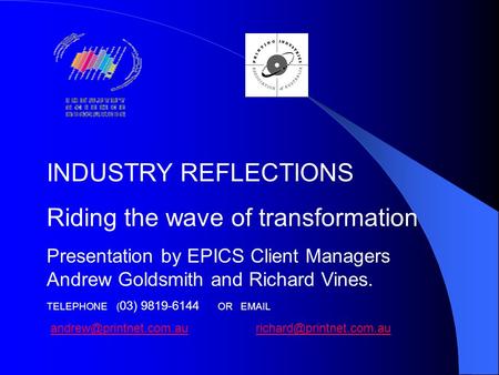 INDUSTRY REFLECTIONS Riding the wave of transformation Presentation by EPICS Client Managers Andrew Goldsmith and Richard Vines. TELEPHONE ( 03) 9819-6144.