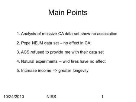 10/24/2013NISS1 Main Points 1. Analysis of massive CA data set show no association 2. Pope NEJM data set – no effect in CA 3. ACS refused to provide me.