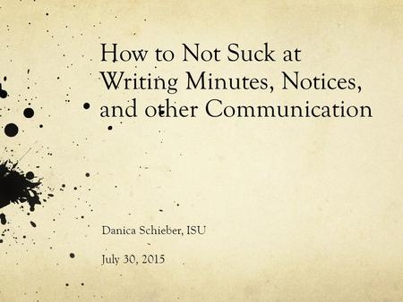 How to Not Suck at Writing Minutes, Notices, and other Communication Danica Schieber, ISU July 30, 2015.