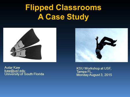 Flipped Classrooms A Case Study KSU Workshop at USF, Tampa FL, Monday August 3, 2015 Autar Kaw University of South Florida.