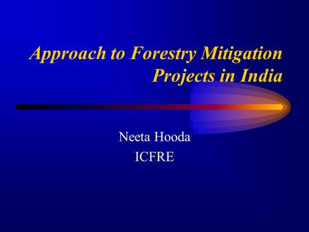 Approach to Forestry Mitigation Projects in India Neeta Hooda ICFRE.