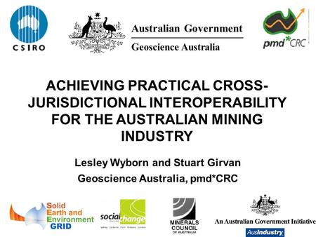 Lesley Wyborn and Stuart Girvan Geoscience Australia, pmd*CRC ACHIEVING PRACTICAL CROSS- JURISDICTIONAL INTEROPERABILITY FOR THE AUSTRALIAN MINING INDUSTRY.