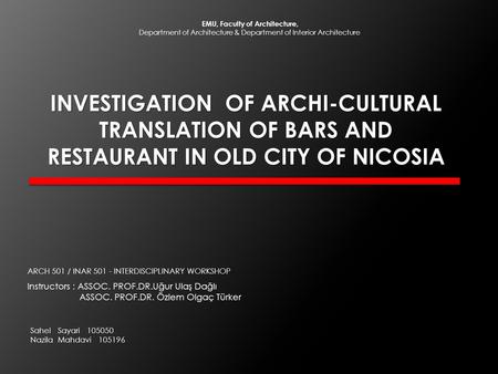 INVESTIGATION OF ARCHI-CULTURAL TRANSLATION OF BARS AND RESTAURANT IN OLD CITY OF NICOSIA Instructors : ASSOC. PROF.DR.Uğur Ulaş Dağlı ASSOC. PROF.DR.