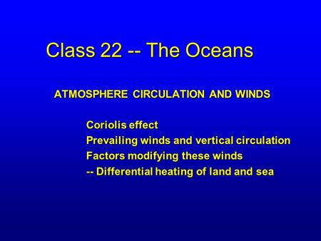 Class 22 -- The Oceans ATMOSPHERE CIRCULATION AND WINDS Coriolis effect Prevailing winds and vertical circulation Factors modifying these winds -- Differential.