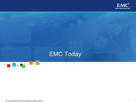 1 © Copyright 2007 EMC Corporation. All rights reserved. EMC Today.
