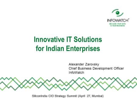 Innovative IT Solutions for Indian Enterprises Alexander Zarovsky Chief Business Development Officer InfoWatch.