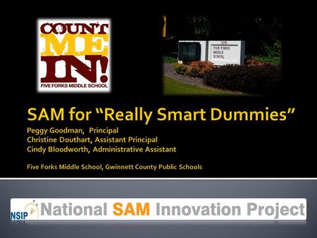 SAM for “Really Smart Dummies” Peggy Goodman, Principal Christine Douthart, Assistant Principal Cindy Bloodworth, Administrative Assistant Five Forks.