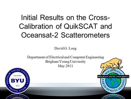 Initial Results on the Cross- Calibration of QuikSCAT and Oceansat-2 Scatterometers David G. Long Department of Electrical and Computer Engineering Brigham.