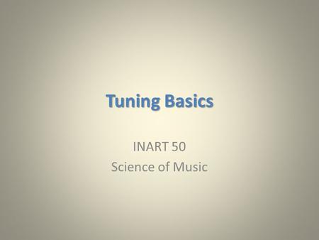 Tuning Basics INART 50 Science of Music. Three Fundamental Facts Frequency ≠ Pitch (middle A is often 440 Hz, but not necessarily) Any pitch class can.