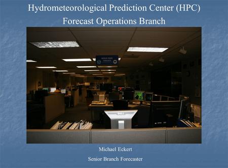 Hydrometeorological Prediction Center (HPC) Forecast Operations Branch Michael Eckert Senior Branch Forecaster.