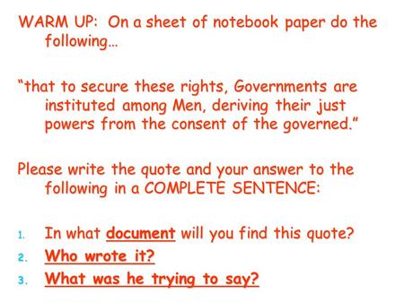 WARM UP: On a sheet of notebook paper do the following… “that to secure these rights, Governments are instituted among Men, deriving their just powers.