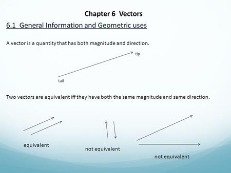 Chapter 6 Vectors 6.1 General Information and Geometric uses A vector is a quantity that has both magnitude and direction. tip tail Two vectors are equivalent.