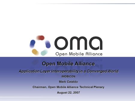 Open Mobile Alliance Application Layer Interoperability in a Converged World IMOBICON Mark Cataldo Chairman, Open Mobile Alliance Technical Plenary August.