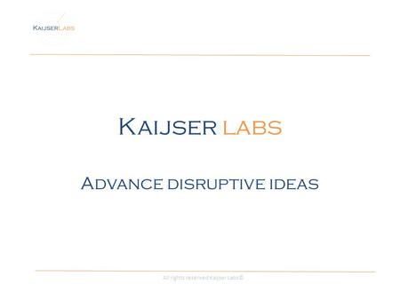 Kaijser labs Advance disruptive ideas All rights reserved Kaijser Labs©
