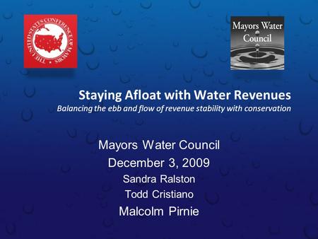 Staying Afloat with Water Revenues Balancing the ebb and flow of revenue stability with conservation Mayors Water Council December 3, 2009 Sandra Ralston.