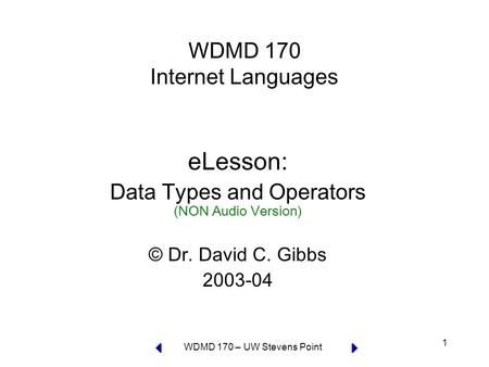 WDMD 170 – UW Stevens Point 1 WDMD 170 Internet Languages eLesson: Data Types and Operators (NON Audio Version) © Dr. David C. Gibbs 2003-04.