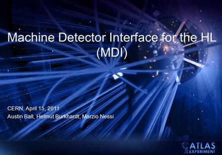 Machine Detector Interface for the HL (MDI) CERN, April 15, 2011 Austin Ball, Helmut Burkhardt, Marzio Nessi.