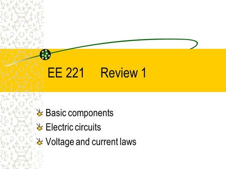 EE 221 Review 1 Basic components Electric circuits Voltage and current laws.