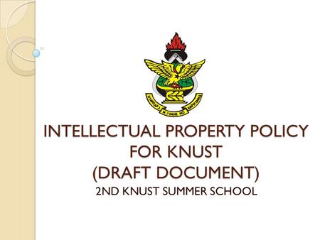 INTELLECTUAL PROPERTY POLICY FOR KNUST (DRAFT DOCUMENT) 2ND KNUST SUMMER SCHOOL.