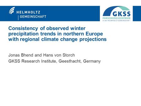 Consistency of observed winter precipitation trends in northern Europe with regional climate change projections Jonas Bhend and Hans von Storch GKSS Research.