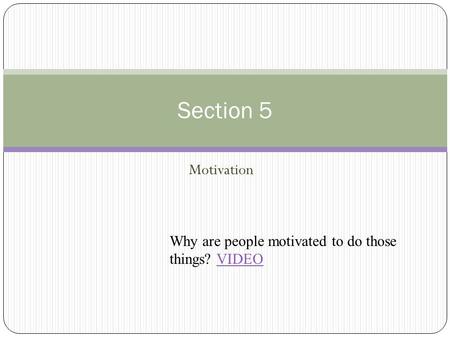 Motivation Section 5 Why are people motivated to do those things? VIDEOVIDEO.