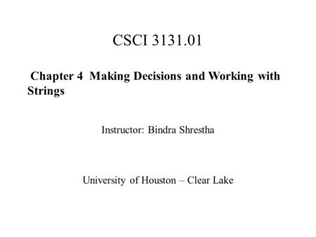 CSCI 3131.01 Chapter 4 Making Decisions and Working with Strings Instructor: Bindra Shrestha University of Houston – Clear Lake.