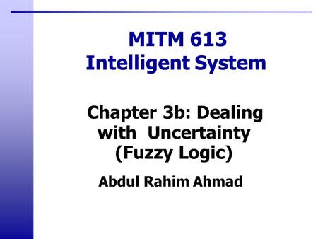 Abdul Rahim Ahmad MITM 613 Intelligent System Chapter 3b: Dealing with Uncertainty (Fuzzy Logic)