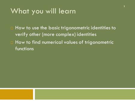What you will learn How to use the basic trigonometric identities to verify other (more complex) identities How to find numerical values of trigonometric.