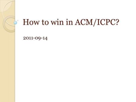 How to win in ACM/ICPC? 2011-09-14. Four levels of programmers 1. Implementation ◦ know the language well, translate idea to programs 2. Algorithms ◦