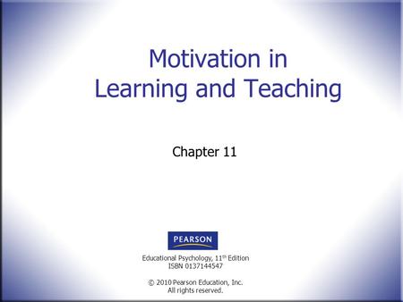 Educational Psychology, 11 th Edition ISBN 0137144547 © 2010 Pearson Education, Inc. All rights reserved. Motivation in Learning and Teaching Chapter 11.