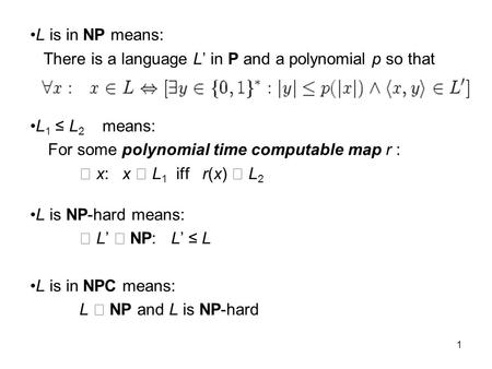 1 L is in NP means: There is a language L’ in P and a polynomial p so that L 1 ≤ L 2 means: For some polynomial time computable map r : x: x L 1 iff r(x)