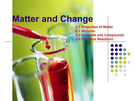 Matter and Change 2.1 Properties of Matter 2.2 Mixtures