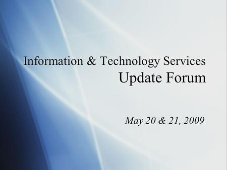 Information & Technology Services Update Forum May 20 & 21, 2009.