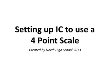 Setting up IC to use a 4 Point Scale Created by North High School 2013.