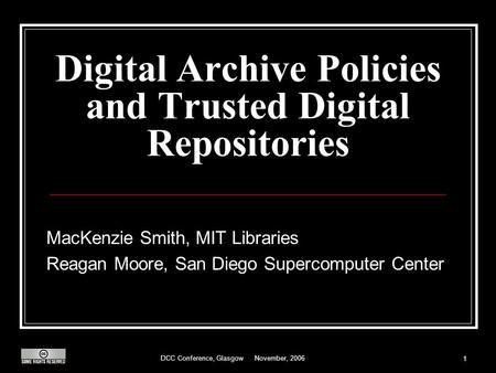 DCC Conference, Glasgow November, 2006 1 Digital Archive Policies and Trusted Digital Repositories MacKenzie Smith, MIT Libraries Reagan Moore, San Diego.