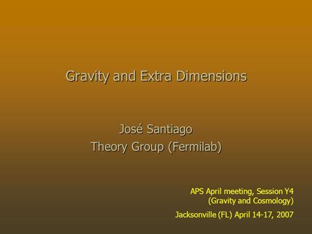 Gravity and Extra Dimensions José Santiago Theory Group (Fermilab) APS April meeting, Session Y4 (Gravity and Cosmology) Jacksonville (FL) April 14-17,