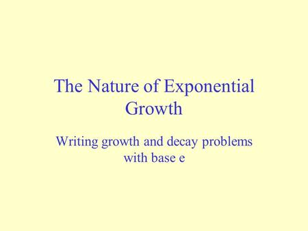 The Nature of Exponential Growth Writing growth and decay problems with base e.